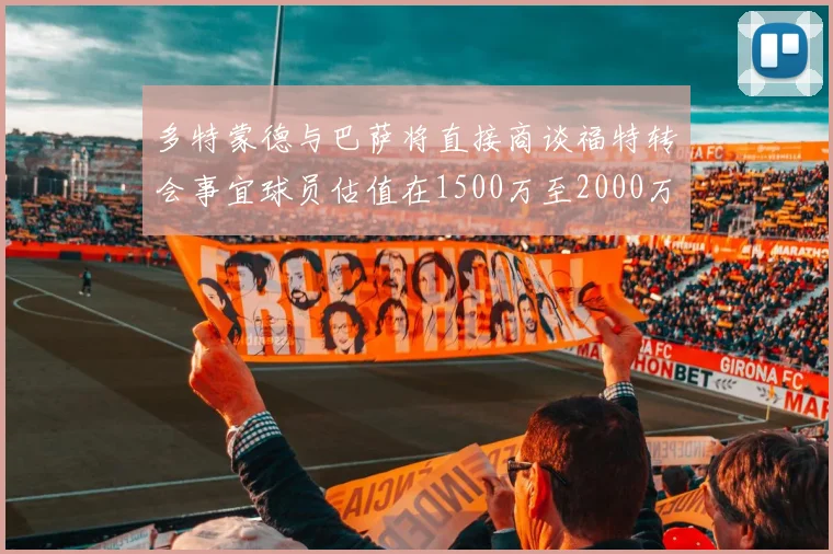 多特蒙德与巴萨将直接商谈福特转会事宜球员估值在1500万至2000万欧元之间